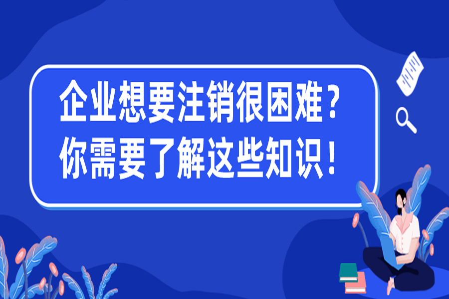 企业想要注销很困难？你需要先了解这些知识