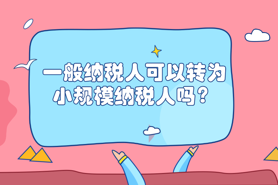 一般纳税人可以转为小规模纳税人吗？