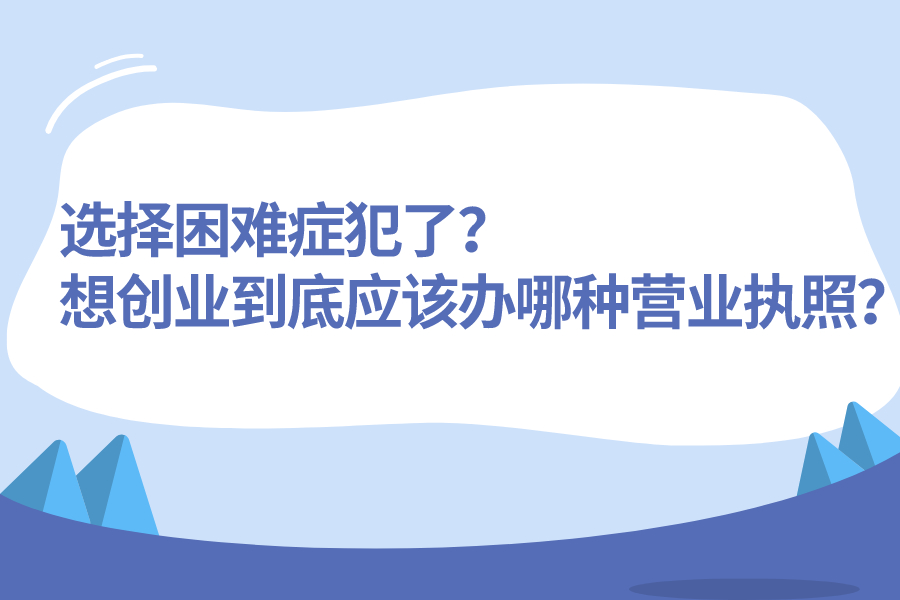 选择困难症犯了？想创业到底应该办哪种营业执照？