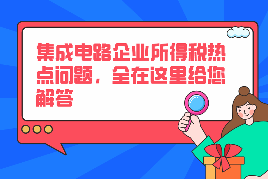 集成电路企业所得税热点问题，全在这里给您解答