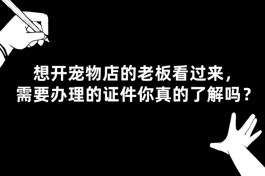 想开宠物店的老板看过来，需要办理的证件你真的了解吗？