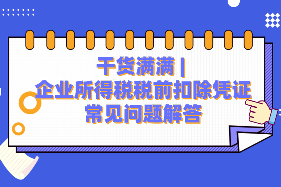 干货满满| 企业所得税税前扣除凭证常见问题解答